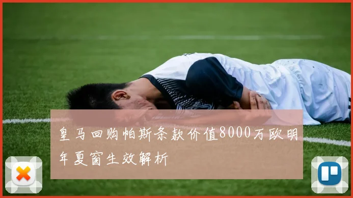 皇马回购帕斯条款价值8000万欧明年夏窗生效解析