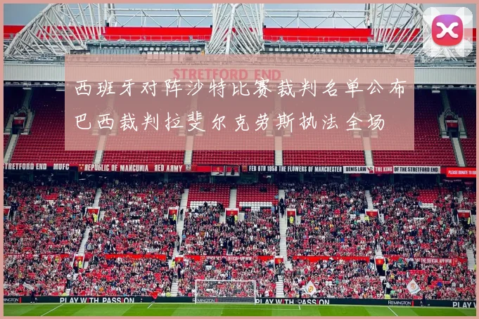 西班牙对阵沙特比赛裁判名单公布巴西裁判拉斐尔克劳斯执法全场