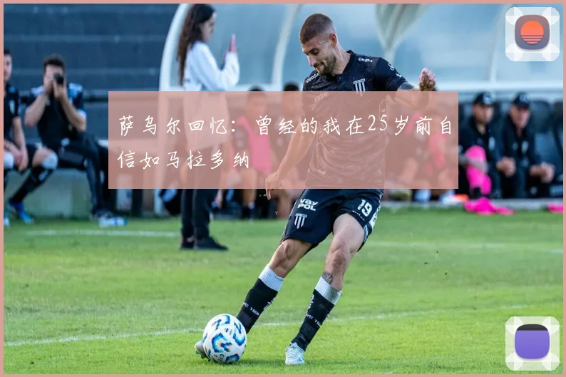 萨乌尔回忆：曾经的我在25岁前自信如马拉多纳