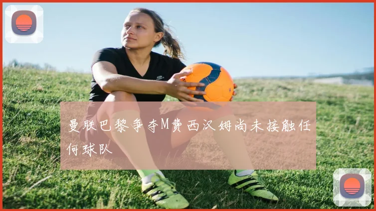 曼联巴黎争夺M费西汉姆尚未接触任何球队