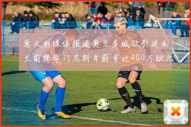 意大利媒体报道奥兰多城欲引进米兰前锋希门尼斯年薪可达400万欧元