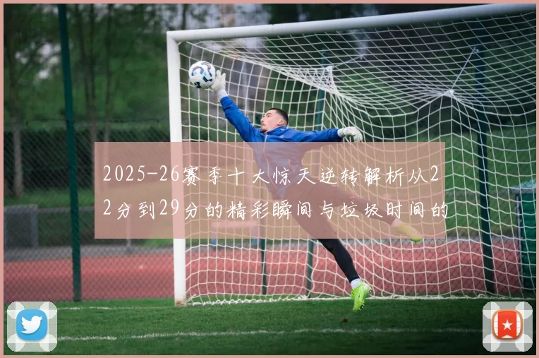 2025-26赛季十大惊天逆转解析从22分到29分的精彩瞬间与垃圾时间的真实定义