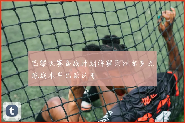 巴黎决赛备战计划详解贝拉尔多点球战术早已获认可