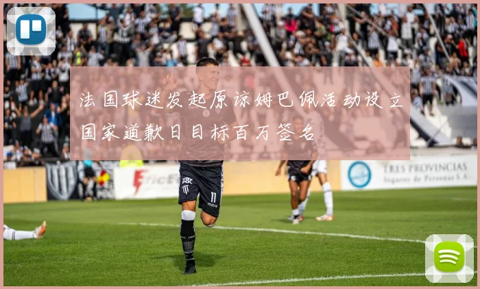 法国球迷发起原谅姆巴佩活动设立国家道歉日目标百万签名
