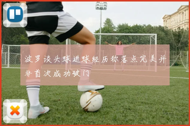 波罗谈头球进球经历称落点完美并非首次成功破门