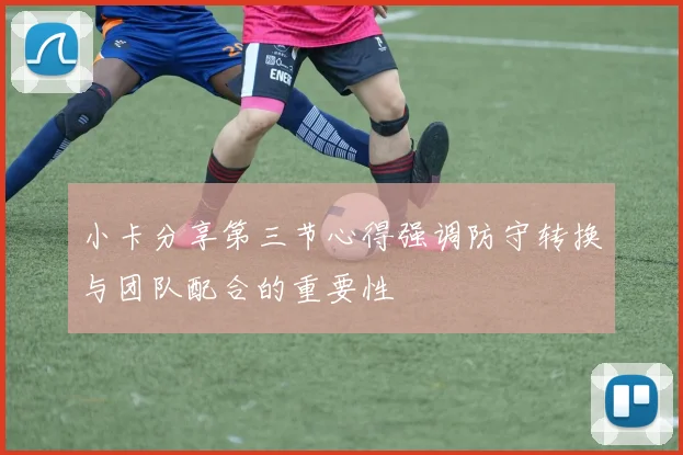 小卡分享第三节心得强调防守转换与团队配合的重要性