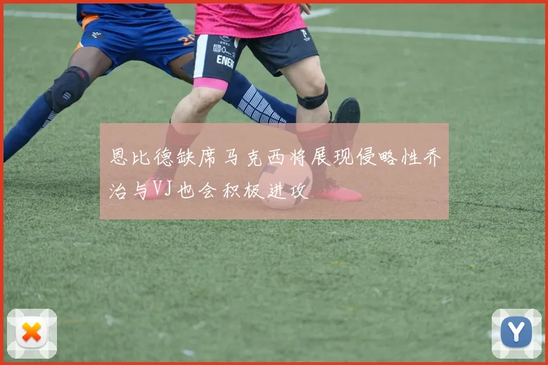 恩比德缺席马克西将展现侵略性乔治与VJ也会积极进攻