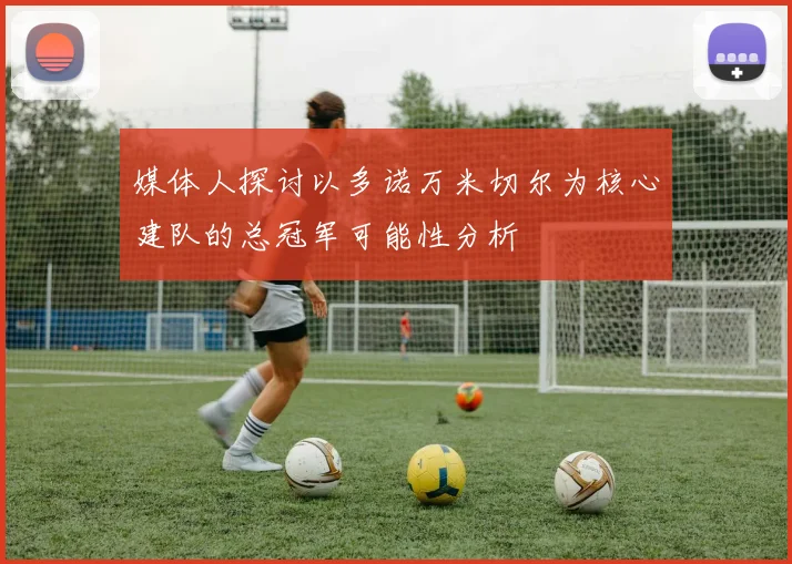 媒体人探讨以多诺万米切尔为核心建队的总冠军可能性分析